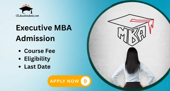 Executive MBA Admission 2026: Last Date, Full Form, Eligibility & Course Fee